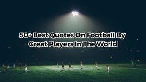 50+ Best Quotes On Football By Great Players In The World